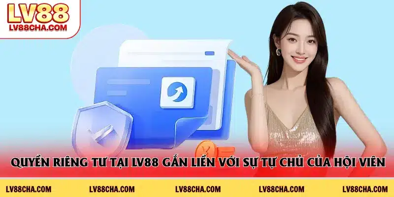Quyền riêng tư tại LV88 gắn liền với sự tự chủ của hội viên