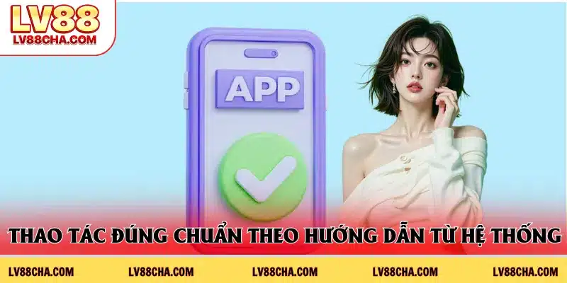 Thao tác đúng chuẩn theo hướng dẫn từ hệ thống